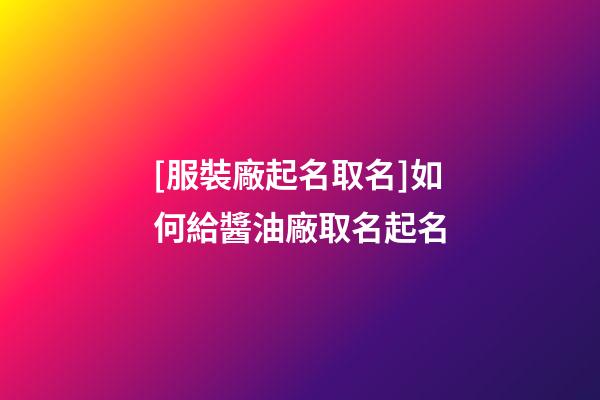 [服裝廠起名取名]如何給醬油廠取名起名-第1張-公司起名-玄機派